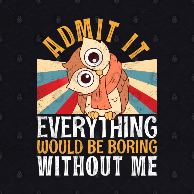 Admit It Everything Would Be Boring Without Me Retro Owl Tee by alcoshirts